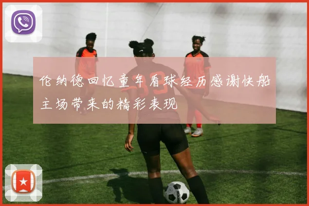 伦纳德回忆童年看球经历感谢快船主场带来的精彩表现