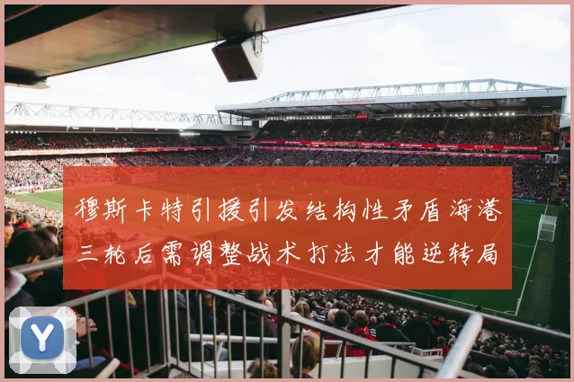 穆斯卡特引援引发结构性矛盾海港三轮后需调整战术打法才能逆转局面