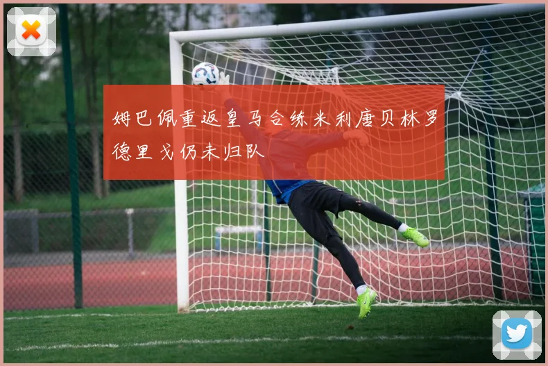 姆巴佩重返皇马合练米利唐贝林罗德里戈仍未归队