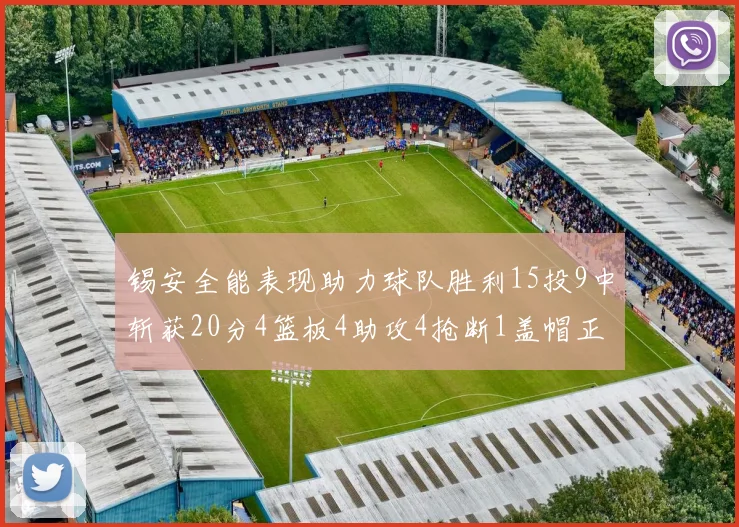 锡安全能表现助力球队胜利15投9中斩获20分4篮板4助攻4抢断1盖帽正负值高达15
