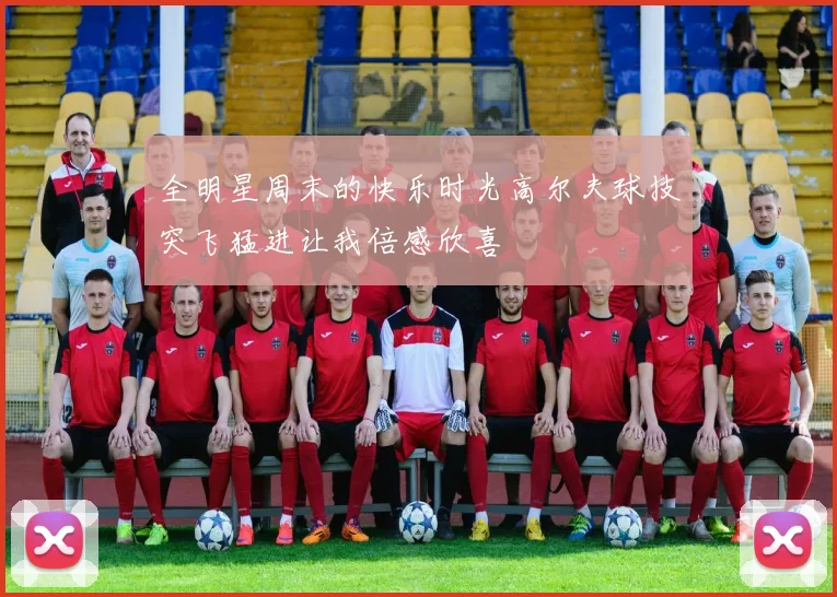 全明星周末的快乐时光高尔夫球技突飞猛进让我倍感欣喜