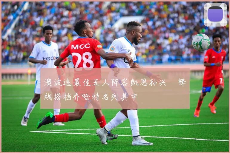 澳波选最佳五人阵容凯恩孙兴慜锋线搭档乔哈特名列其中