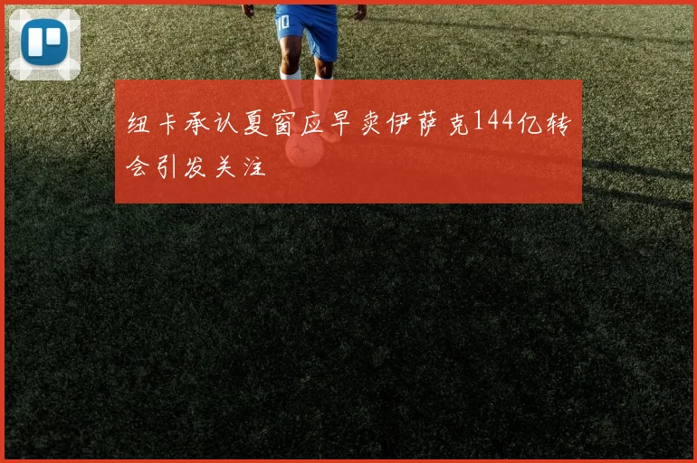 纽卡承认夏窗应早卖伊萨克144亿转会引发关注