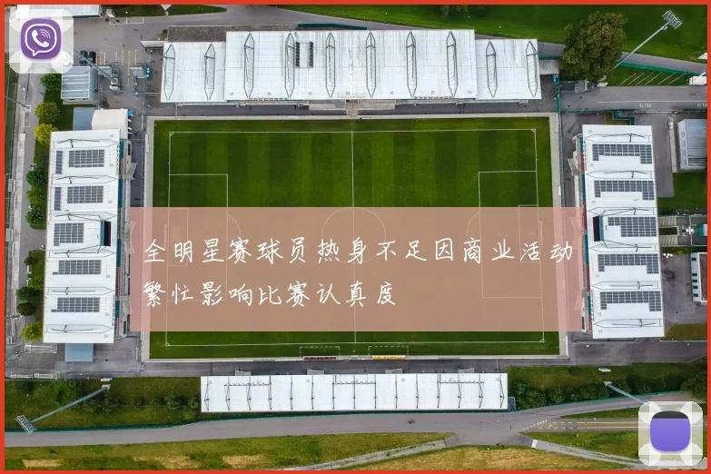全明星赛球员热身不足因商业活动繁忙影响比赛认真度